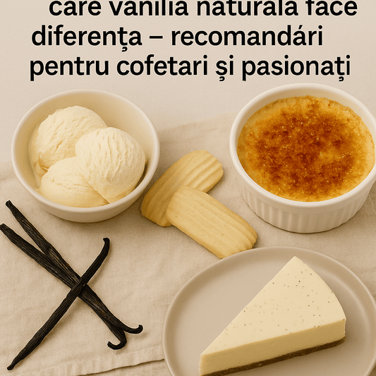 Top 10 deserturi în care vanilia naturală face diferența – recomandări pentru cofetari și pasionați - Vanilla Europe s.r.l